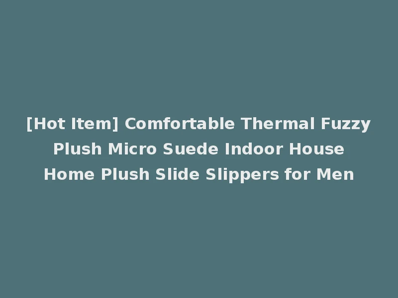 [Hot Item] Comfortable Thermal Fuzzy Plush Micro Suede Indoor House Home Plush Slide Slippers for Men