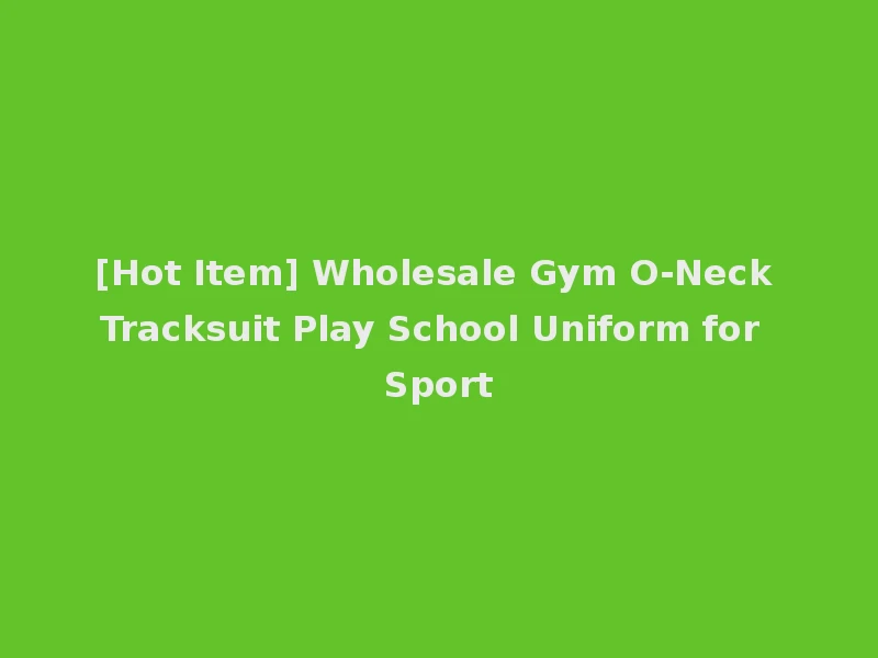 [Hot Item] Wholesale Gym O-Neck Tracksuit Play School Uniform for Sport