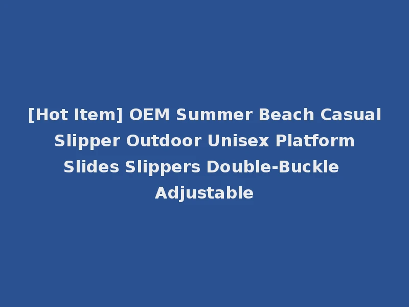 [Hot Item] OEM Summer Beach Casual Slipper Outdoor Unisex Platform Slides Slippers Double-Buckle Adjustable