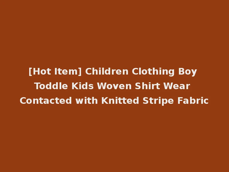 [Hot Item] Children Clothing Boy Toddle Kids Woven Shirt Wear Contacted with Knitted Stripe Fabric