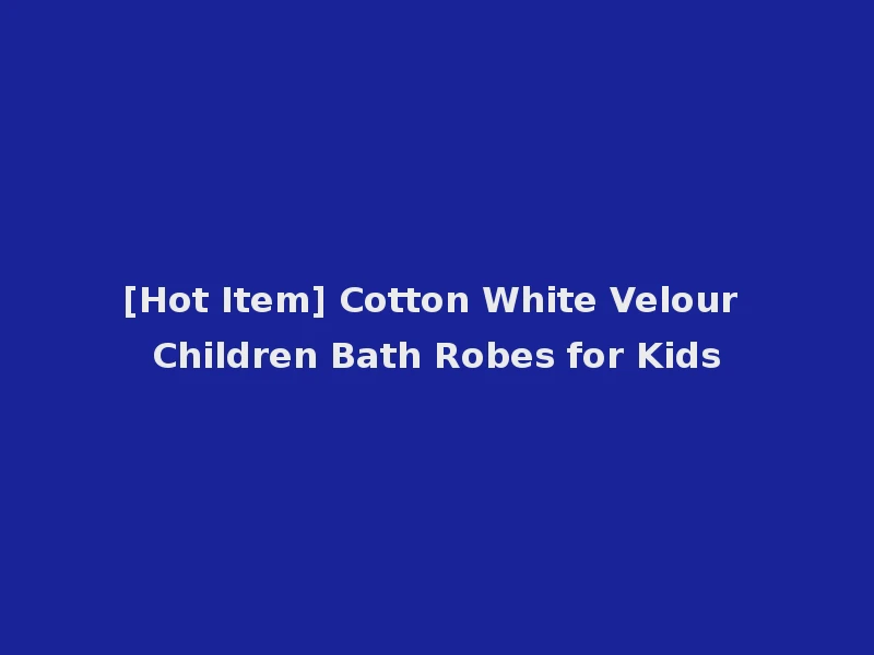 [Hot Item] Cotton White Velour Children Bath Robes for Kids
