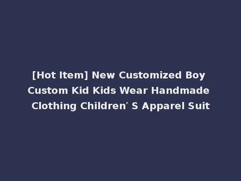 [Hot Item] New Customized Boy Custom Kid Kids Wear Handmade Clothing Children′ S Apparel Suit