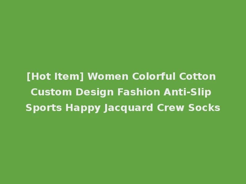 [Hot Item] Women Colorful Cotton Custom Design Fashion Anti-Slip Sports Happy Jacquard Crew Socks