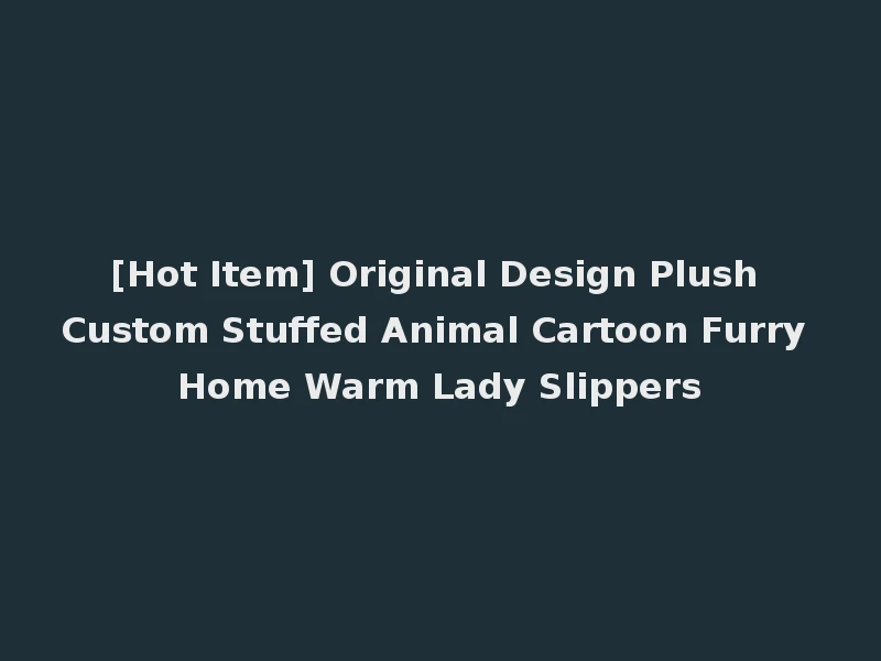 [Hot Item] Original Design Plush Custom Stuffed Animal Cartoon Furry Home Warm Lady Slippers