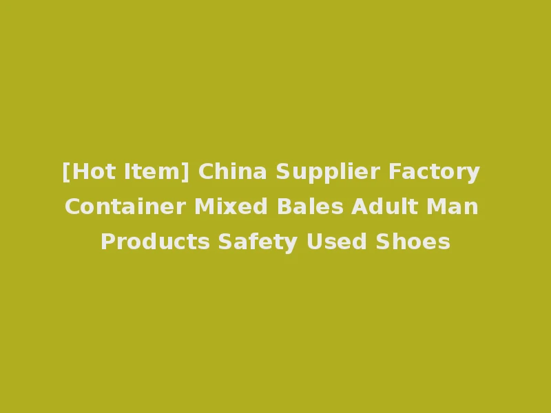 [Hot Item] China Supplier Factory Container Mixed Bales Adult Man Products Safety Used Shoes