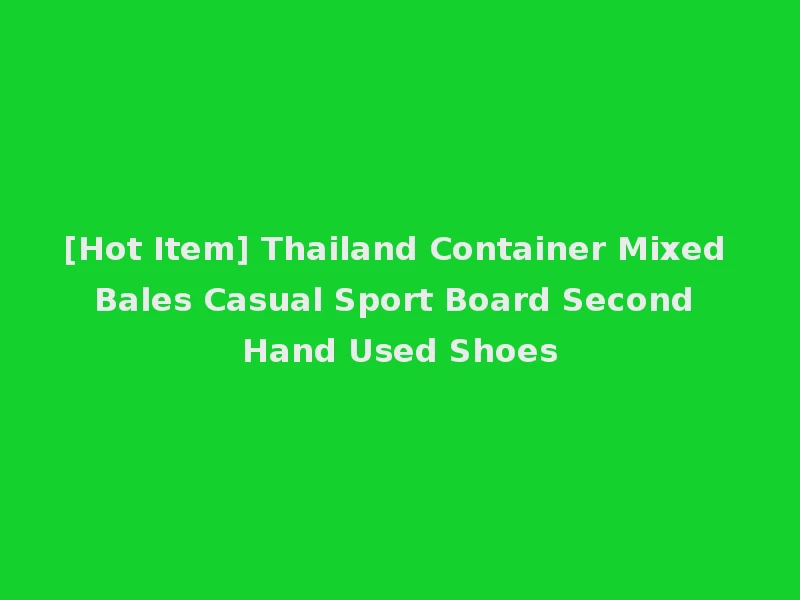 [Hot Item] Thailand Container Mixed Bales Casual Sport Board Second Hand Used Shoes