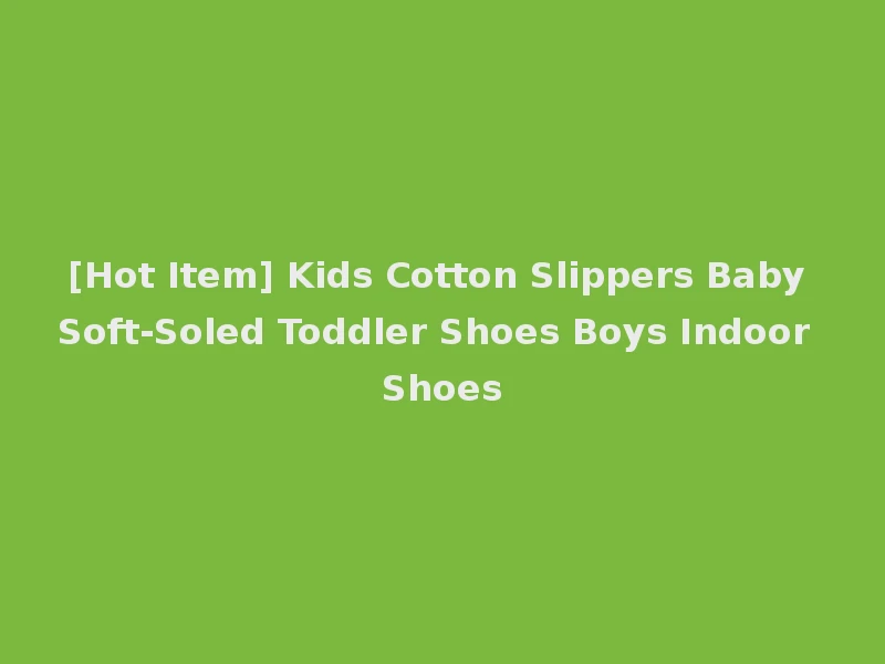 [Hot Item] Kids Cotton Slippers Baby Soft-Soled Toddler Shoes Boys Indoor Shoes