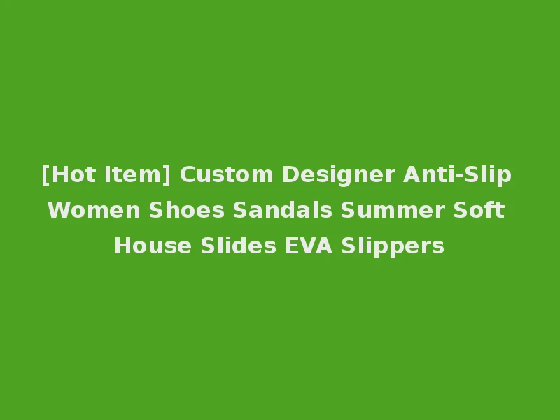 [Hot Item] Custom Designer Anti-Slip Women Shoes Sandals Summer Soft House Slides EVA Slippers
