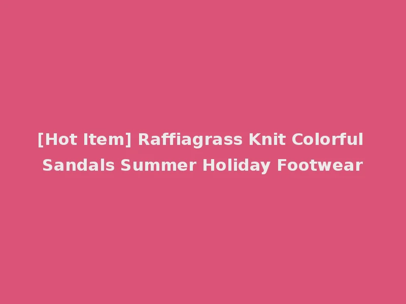 [Hot Item] Raffiagrass Knit Colorful Sandals Summer Holiday Footwear