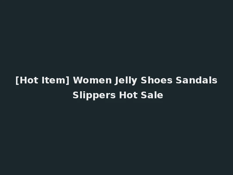 [Hot Item] Women Jelly Shoes Sandals Slippers Hot Sale