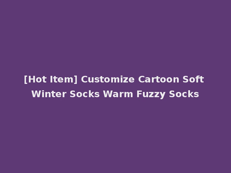 [Hot Item] Customize Cartoon Soft Winter Socks Warm Fuzzy Socks