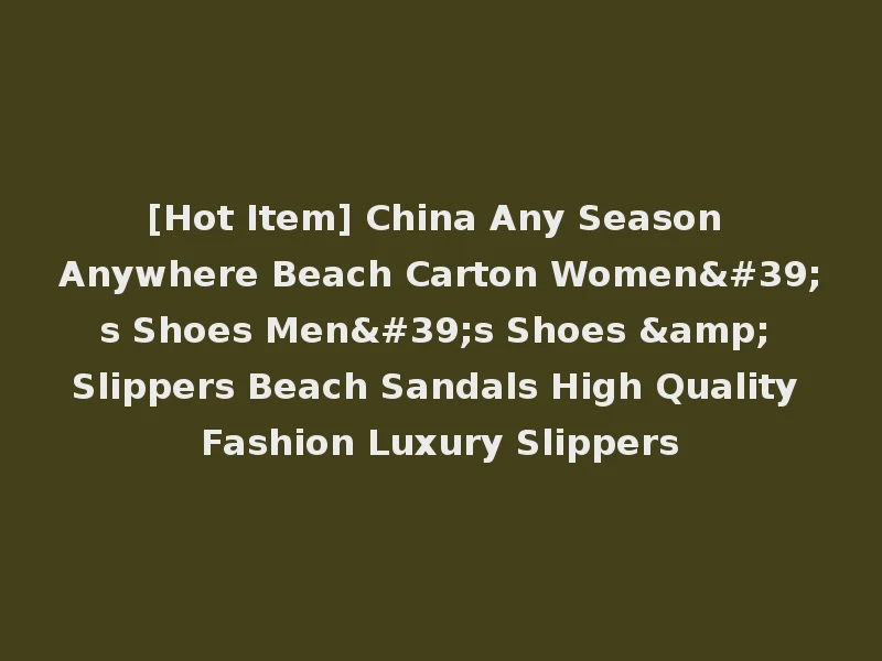 [Hot Item] China Any Season Anywhere Beach Carton Women's Shoes Men's Shoes & Slippers Beach Sandals High Quality Fashion Luxury Slippers