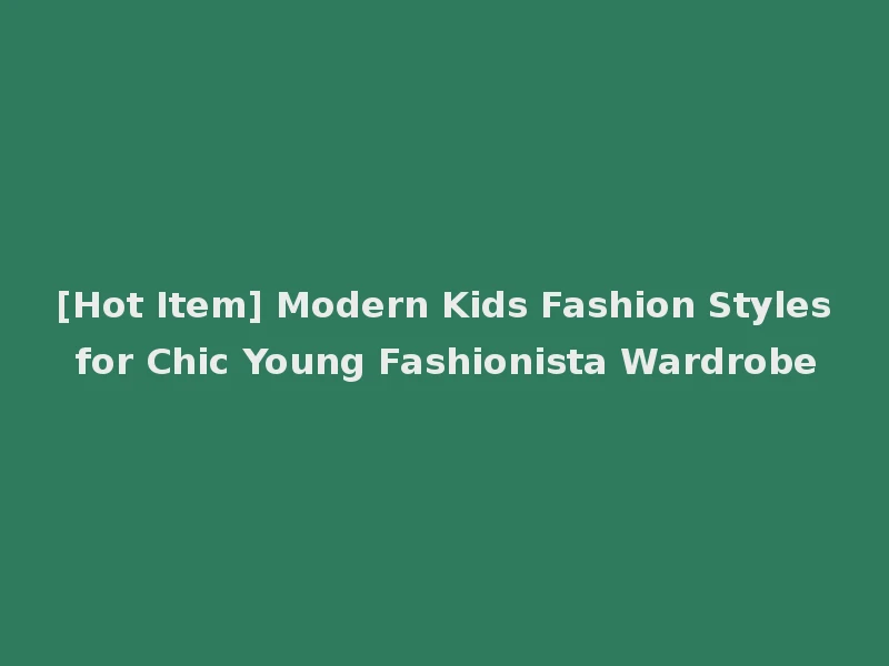 [Hot Item] Modern Kids Fashion Styles for Chic Young Fashionista Wardrobe