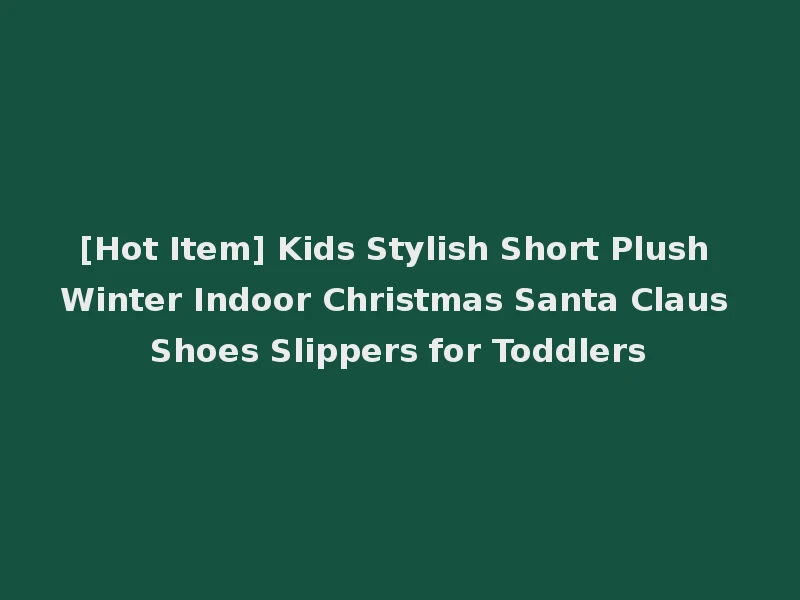 [Hot Item] Kids Stylish Short Plush Winter Indoor Christmas Santa Claus Shoes Slippers for Toddlers