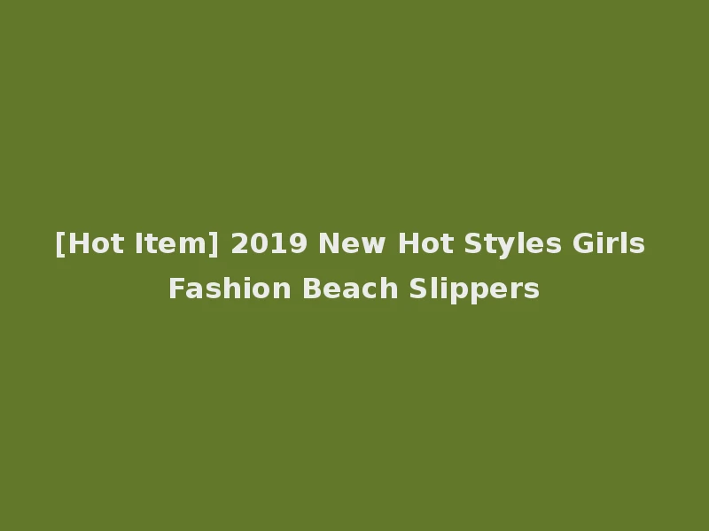 [Hot Item] 2019 New Hot Styles Girls Fashion Beach Slippers