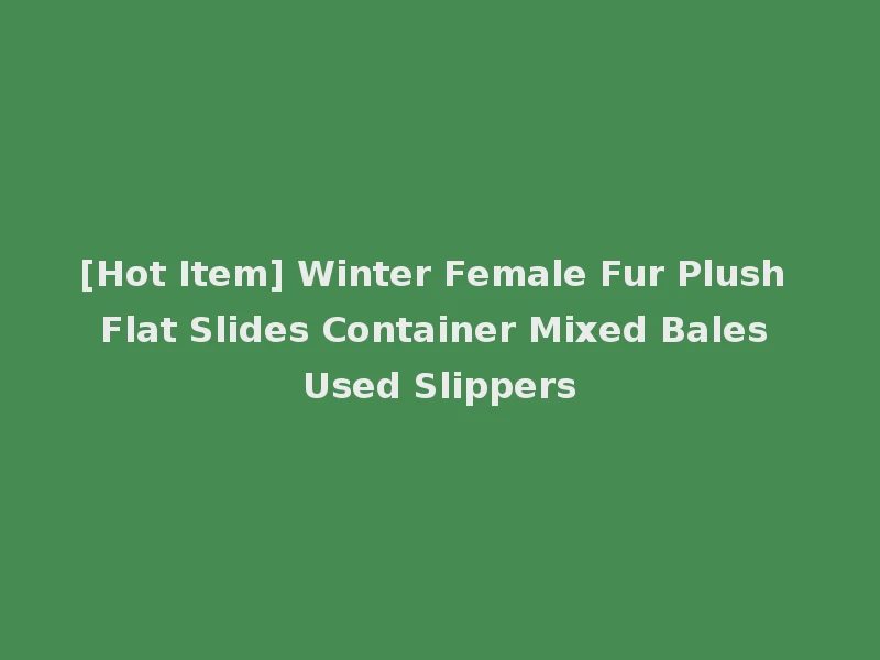 [Hot Item] Winter Female Fur Plush Flat Slides Container Mixed Bales Used Slippers