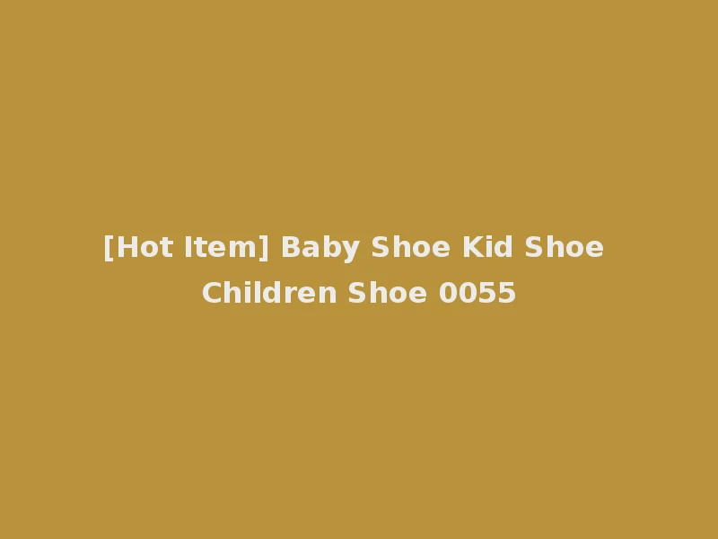 [Hot Item] Baby Shoe Kid Shoe Children Shoe 0055