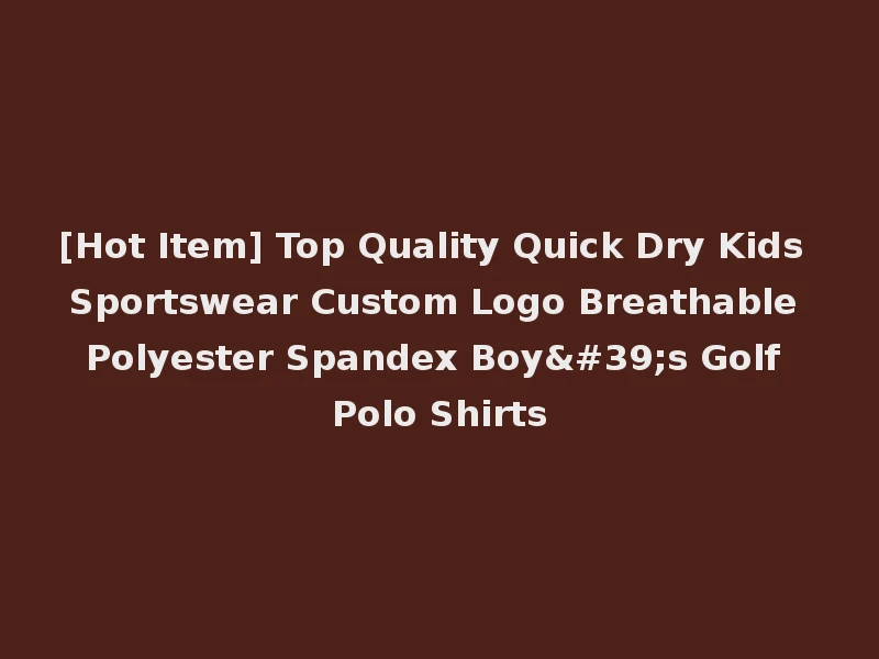[Hot Item] Top Quality Quick Dry Kids Sportswear Custom Logo Breathable Polyester Spandex Boy's Golf Polo Shirts