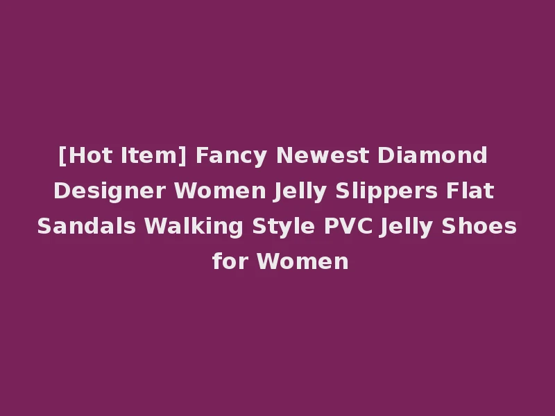 [Hot Item] Fancy Newest Diamond Designer Women Jelly Slippers Flat Sandals Walking Style PVC Jelly Shoes for Women