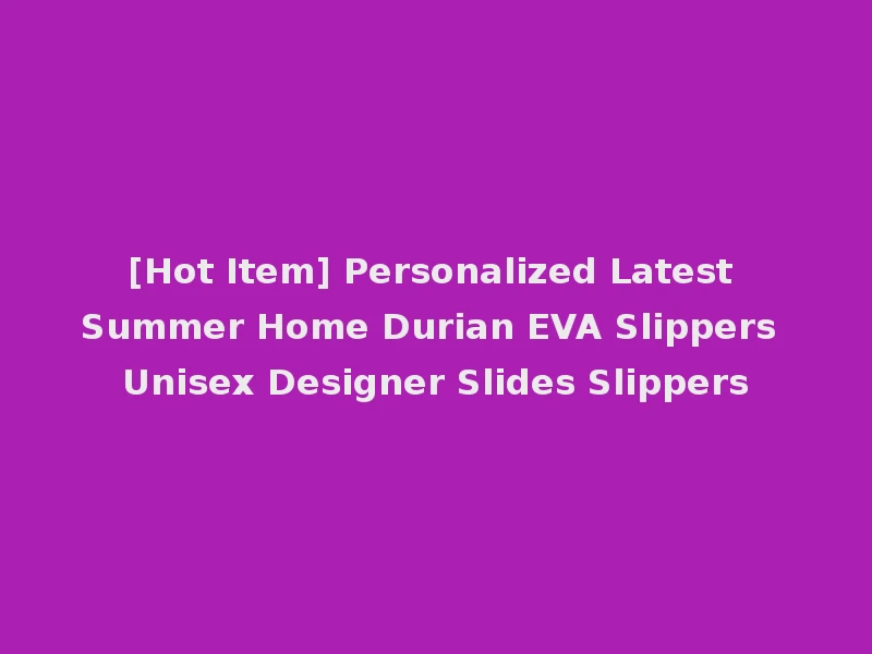[Hot Item] Personalized Latest Summer Home Durian EVA Slippers Unisex Designer Slides Slippers