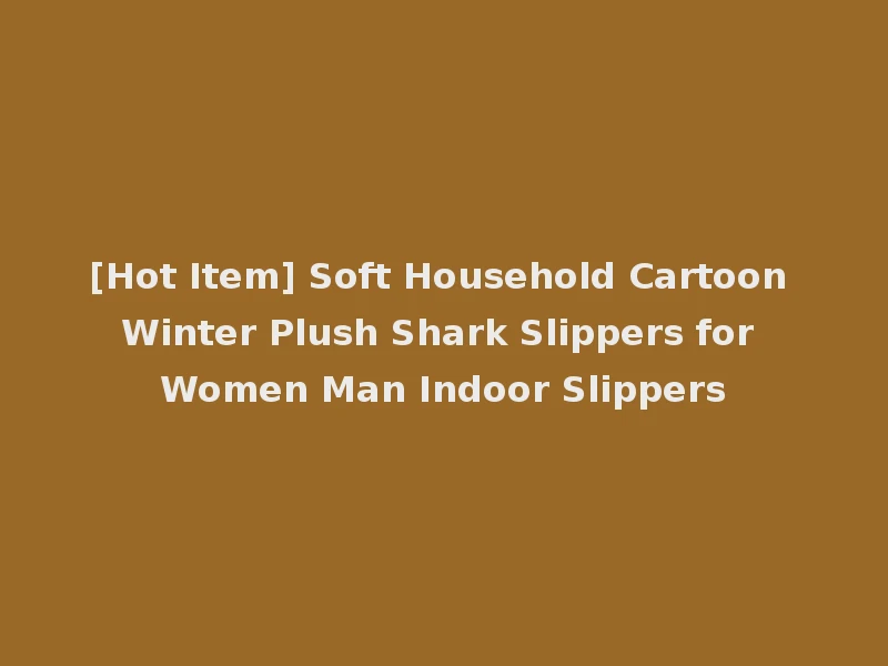 [Hot Item] Soft Household Cartoon Winter Plush Shark Slippers for Women Man Indoor Slippers