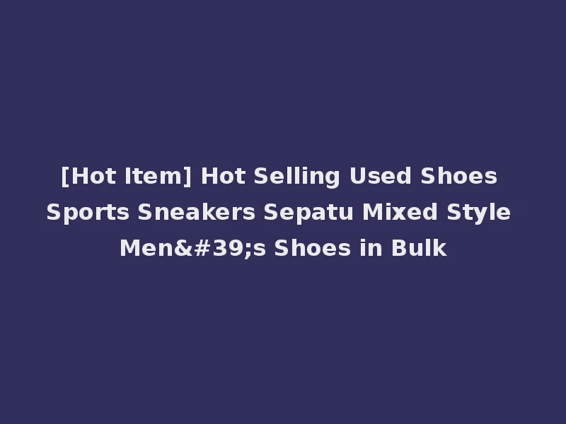 [Hot Item] Hot Selling Used Shoes Sports Sneakers Sepatu Mixed Style Men's Shoes in Bulk