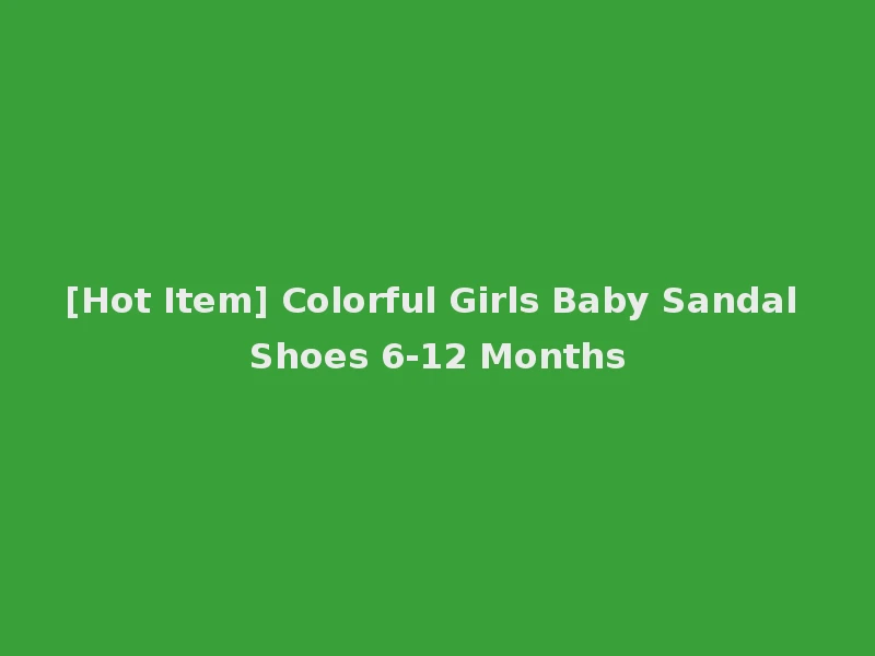 [Hot Item] Colorful Girls Baby Sandal Shoes 6-12 Months