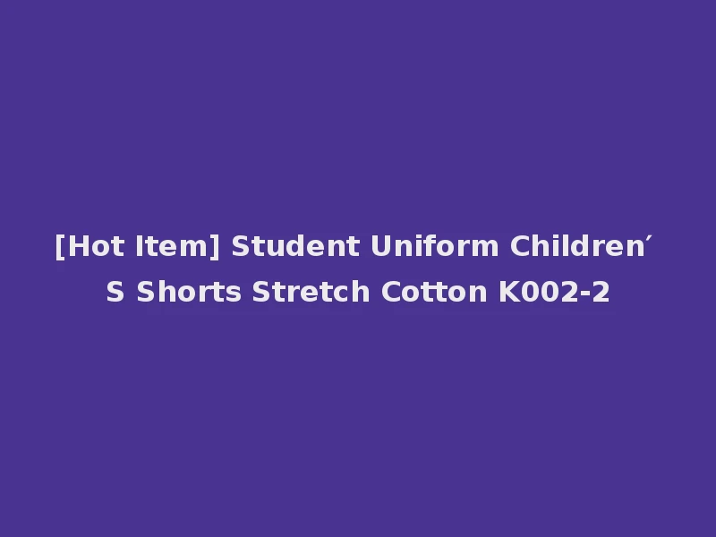 [Hot Item] Student Uniform Children′ S Shorts Stretch Cotton K002-2
