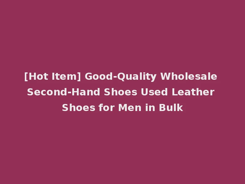 [Hot Item] Good-Quality Wholesale Second-Hand Shoes Used Leather Shoes for Men in Bulk