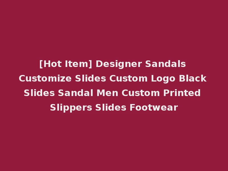 [Hot Item] Designer Sandals Customize Slides Custom Logo Black Slides Sandal Men Custom Printed Slippers Slides Footwear