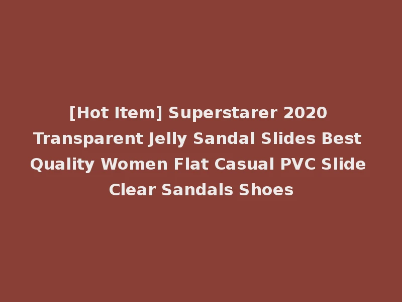 [Hot Item] Superstarer 2020 Transparent Jelly Sandal Slides Best Quality Women Flat Casual PVC Slide Clear Sandals Shoes