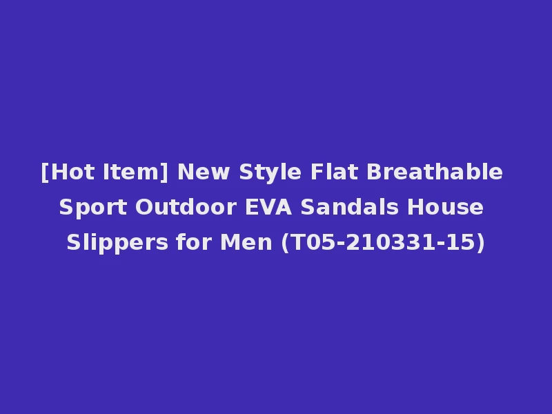 [Hot Item] New Style Flat Breathable Sport Outdoor EVA Sandals House Slippers for Men (T05-210331-15)