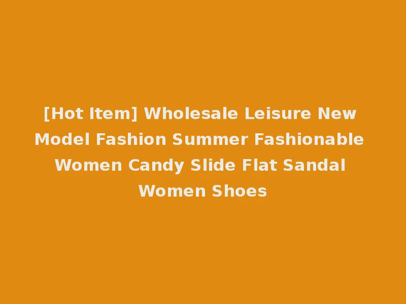 [Hot Item] Wholesale Leisure New Model Fashion Summer Fashionable Women Candy Slide Flat Sandal Women Shoes