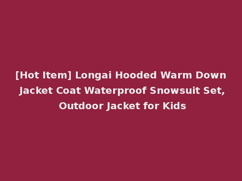 [Hot Item] Longai Hooded Warm Down Jacket Coat Waterproof Snowsuit Set, Outdoor Jacket for Kids