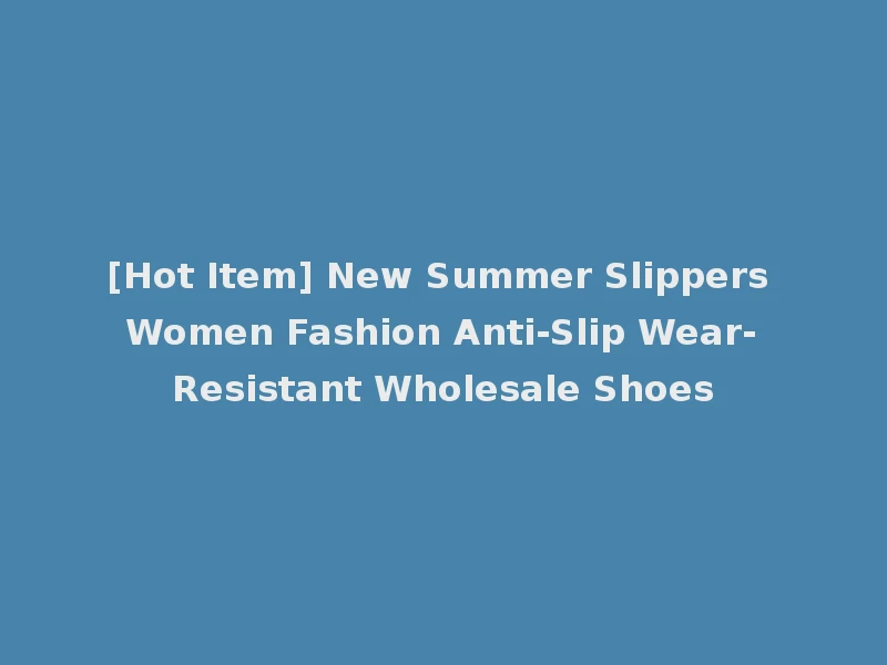 [Hot Item] New Summer Slippers Women Fashion Anti-Slip Wear-Resistant Wholesale Shoes