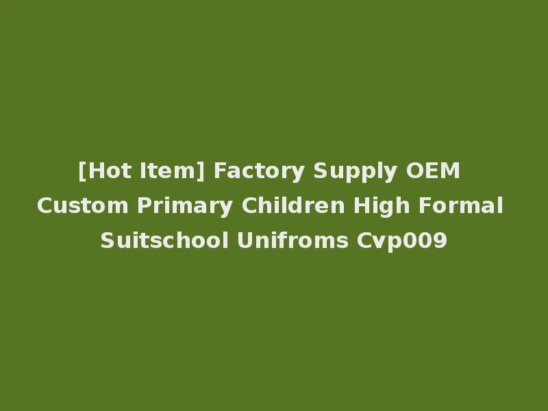 [Hot Item] Factory Supply OEM Custom Primary Children High Formal Suitschool Unifroms Cvp009