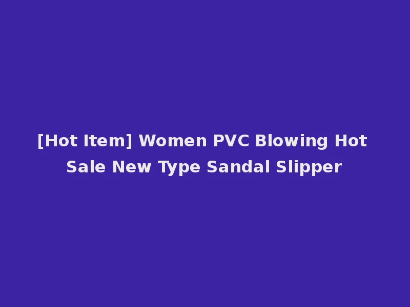 [Hot Item] Women PVC Blowing Hot Sale New Type Sandal Slipper