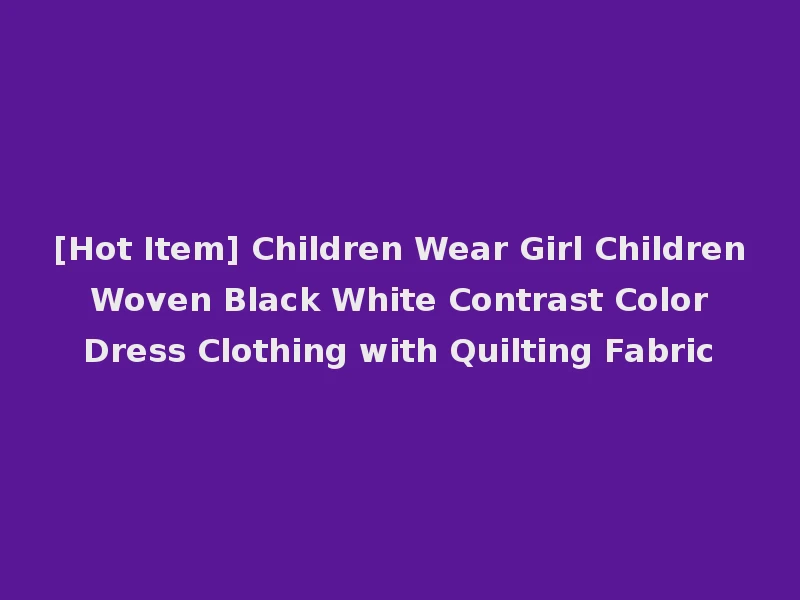 [Hot Item] Children Wear Girl Children Woven Black White Contrast Color Dress Clothing with Quilting Fabric