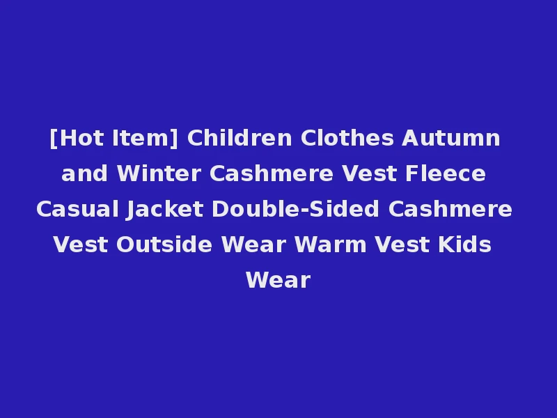 [Hot Item] Children Clothes Autumn and Winter Cashmere Vest Fleece Casual Jacket Double-Sided Cashmere Vest Outside Wear Warm Vest Kids Wear