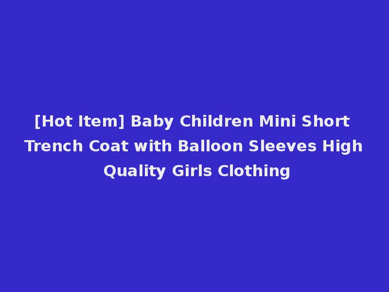 [Hot Item] Baby Children Mini Short Trench Coat with Balloon Sleeves High Quality Girls Clothing
