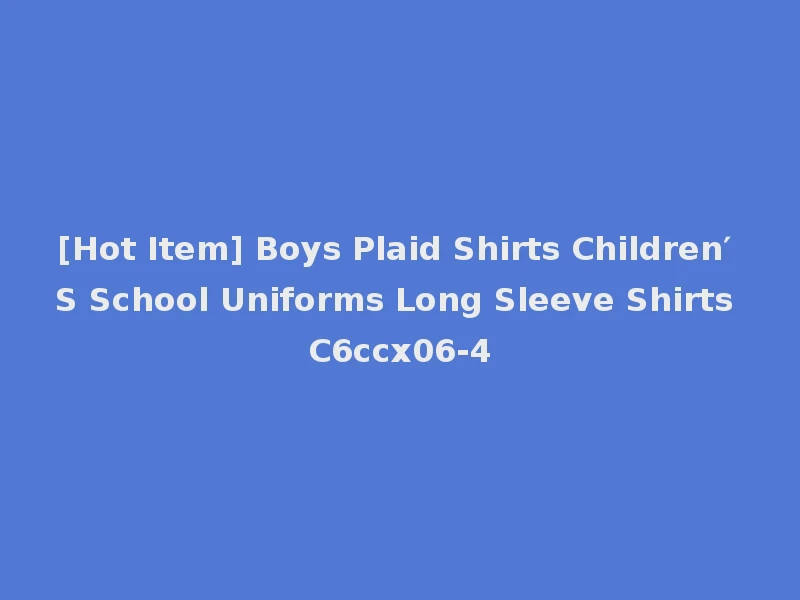 [Hot Item] Boys Plaid Shirts Children′ S School Uniforms Long Sleeve Shirts C6ccx06-4