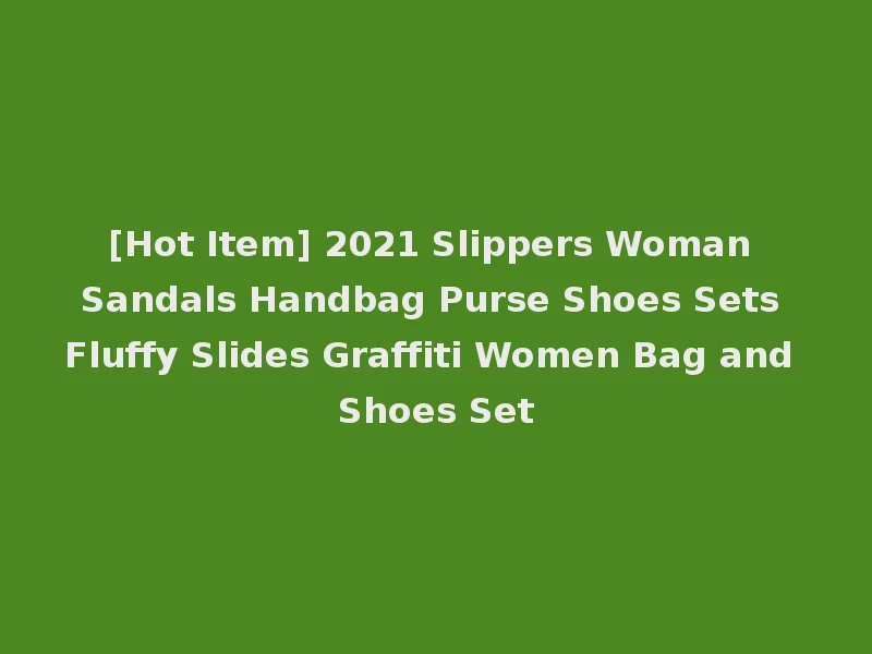 [Hot Item] 2021 Slippers Woman Sandals Handbag Purse Shoes Sets Fluffy Slides Graffiti Women Bag and Shoes Set