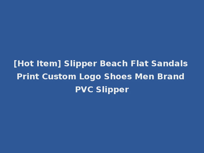 [Hot Item] Slipper Beach Flat Sandals Print Custom Logo Shoes Men Brand PVC Slipper