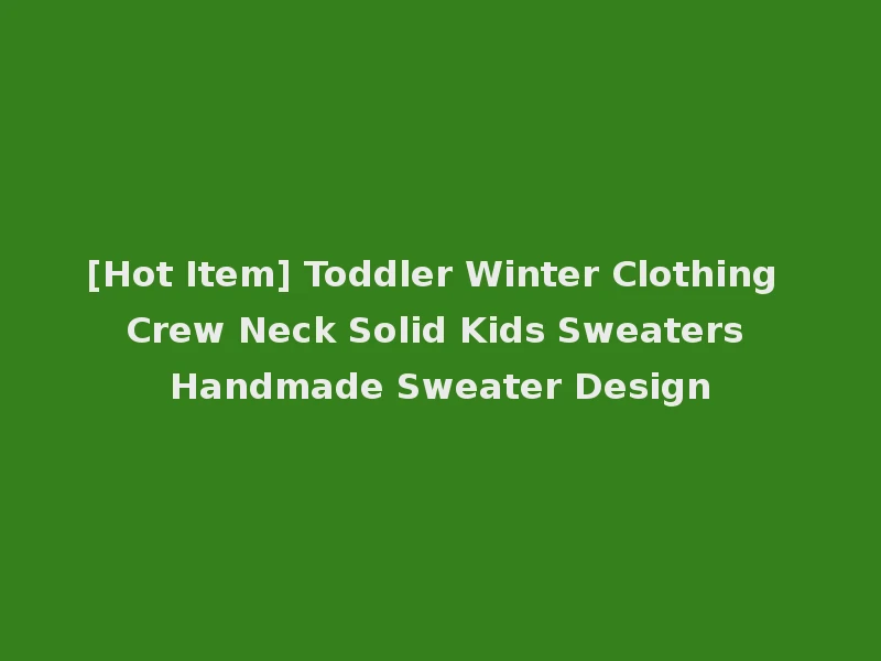 [Hot Item] Toddler Winter Clothing Crew Neck Solid Kids Sweaters Handmade Sweater Design