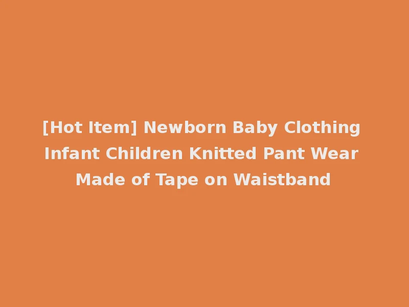[Hot Item] Newborn Baby Clothing Infant Children Knitted Pant Wear Made of Tape on Waistband