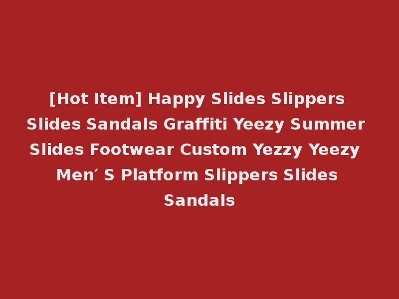 [Hot Item] Happy Slides Slippers Slides Sandals Graffiti Yeezy Summer Slides Footwear Custom Yezzy Yeezy Men′ S Platform Slippers Slides Sandals