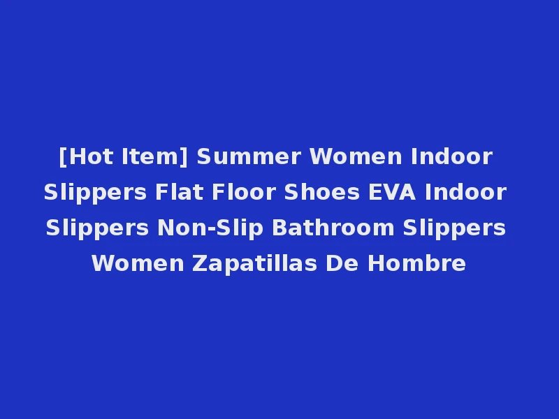 [Hot Item] Summer Women Indoor Slippers Flat Floor Shoes EVA Indoor Slippers Non-Slip Bathroom Slippers Women Zapatillas De Hombre