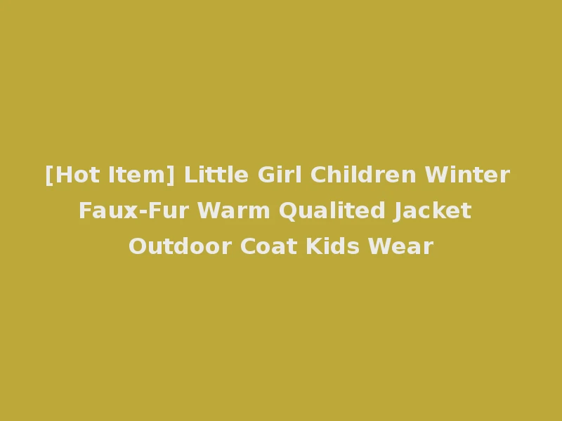 [Hot Item] Little Girl Children Winter Faux-Fur Warm Qualited Jacket Outdoor Coat Kids Wear
