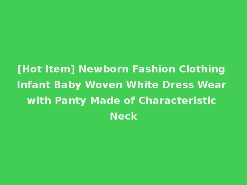 [Hot Item] Newborn Fashion Clothing Infant Baby Woven White Dress Wear with Panty Made of Characteristic Neck