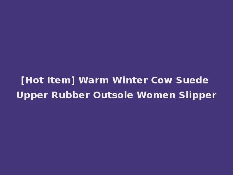 [Hot Item] Warm Winter Cow Suede Upper Rubber Outsole Women Slipper